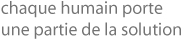 chaque humain porte une partie de la solution